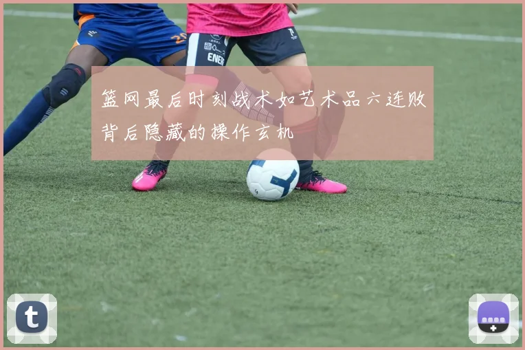 篮网最后时刻战术如艺术品六连败背后隐藏的操作玄机