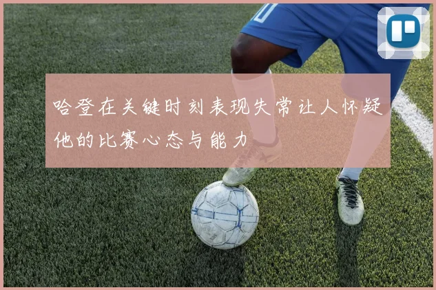 哈登在关键时刻表现失常让人怀疑他的比赛心态与能力