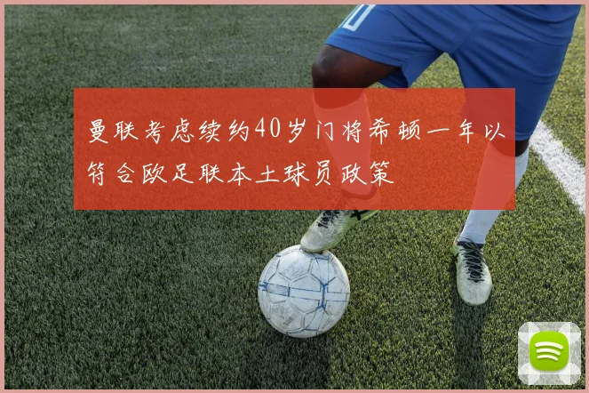 曼联考虑续约40岁门将希顿一年以符合欧足联本土球员政策