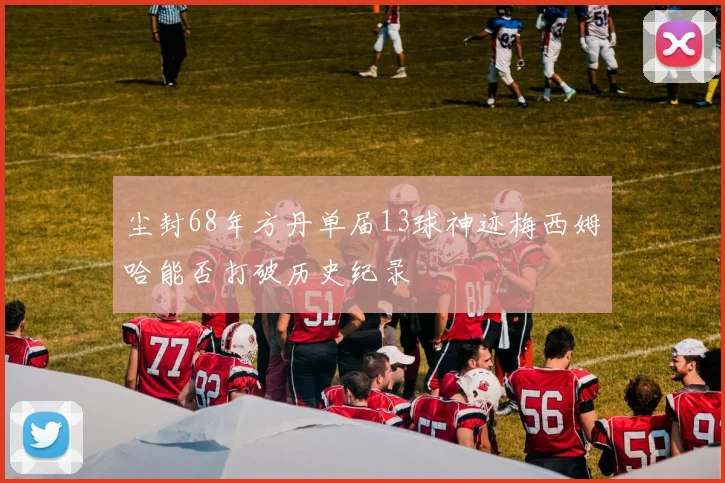 尘封68年方丹单届13球神迹梅西姆哈能否打破历史纪录