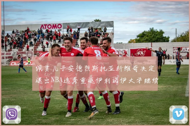 佩贾儿子安德烈斯托亚科维奇决定退出NBA选秀重返伊利诺伊大学继续学业