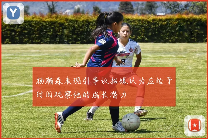 杨瀚森表现引争议拓媒认为应给予时间观察他的成长潜力