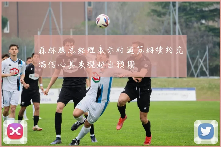 森林狼总经理表示对道苏姆续约充满信心其表现超出预期