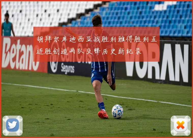 胡拜尔库迪西亚战胜利雅得胜利五连胜创造两队交锋历史新纪录
