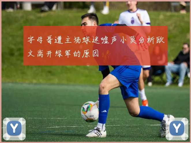 字母哥遭主场球迷嘘声小莫分析欧文离开绿军的原因