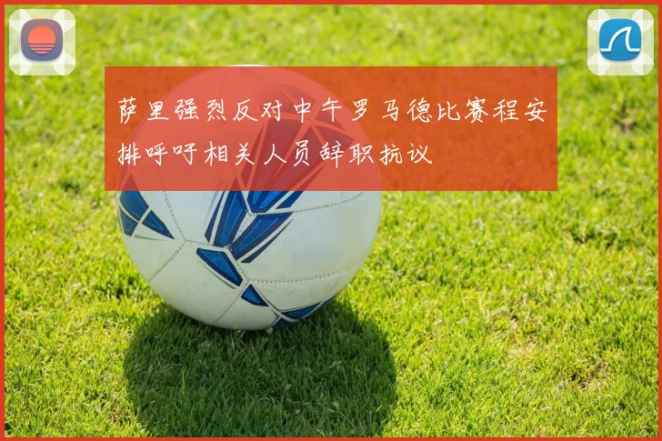 萨里强烈反对中午罗马德比赛程安排呼吁相关人员辞职抗议