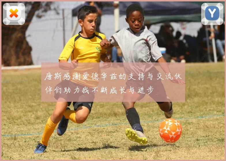 唐斯感谢爱德华兹的支持与交流伙伴们助力我不断成长与进步